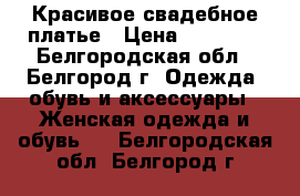 Красивое свадебное платье › Цена ­ 20 000 - Белгородская обл., Белгород г. Одежда, обувь и аксессуары » Женская одежда и обувь   . Белгородская обл.,Белгород г.